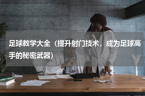 足球教学大全（提升射门技术，成为足球高手的秘密武器）