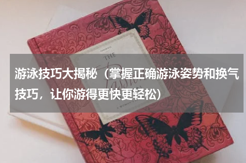 游泳技巧大揭秘（掌握正确游泳姿势和换气技巧，让你游得更快更轻松）