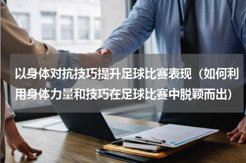以身体对抗技巧提升足球比赛表现（如何利用身体力量和技巧在足球比赛中脱颖而出）