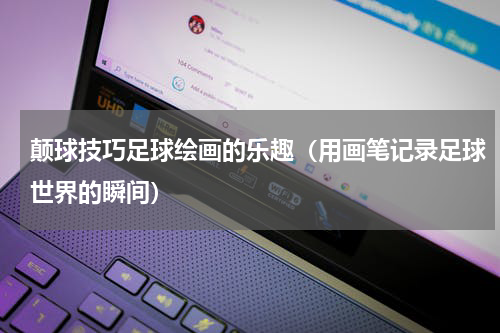 颠球技巧足球绘画的乐趣（用画笔记录足球世界的瞬间）