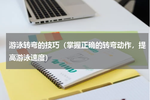 游泳转弯的技巧（掌握正确的转弯动作，提高游泳速度）