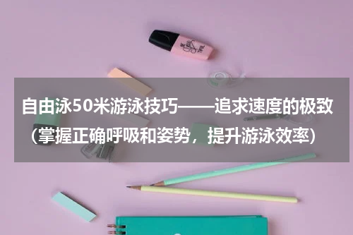 自由泳50米游泳技巧——追求速度的极致（掌握正确呼吸和姿势，提升游泳效率）