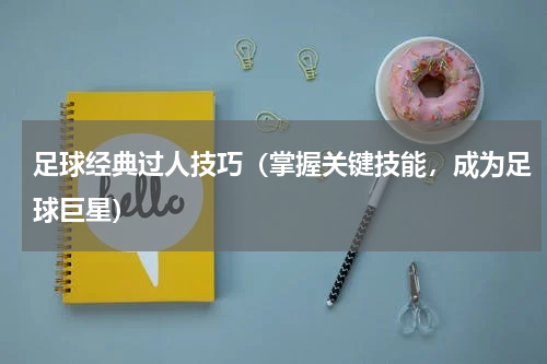 足球经典过人技巧（掌握关键技能，成为足球巨星）