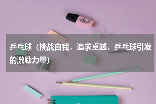 乒乓球（挑战自我，追求卓越，乒乓球引发的激励力量）