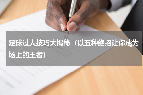 足球过人技巧大揭秘（以五种绝招让你成为场上的王者）