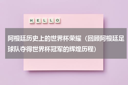 阿根廷历史上的世界杯荣耀（回顾阿根廷足球队夺得世界杯冠军的辉煌历程）