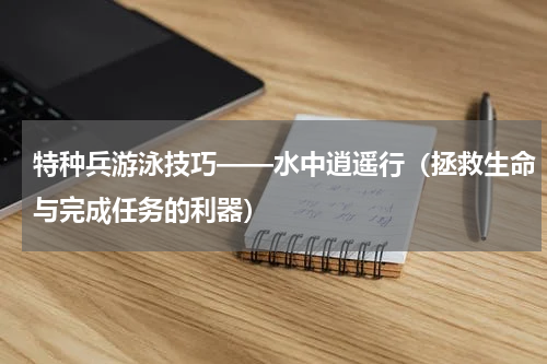 特种兵游泳技巧——水中逍遥行（拯救生命与完成任务的利器）