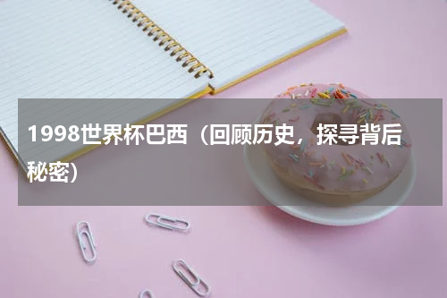 1998世界杯巴西（回顾历史，探寻背后秘密）