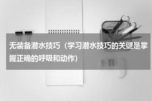 无装备潜水技巧（学习潜水技巧的关键是掌握正确的呼吸和动作）