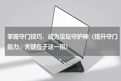 掌握守门技巧，成为足坛守护神（提升守门能力，关键在于这一招）