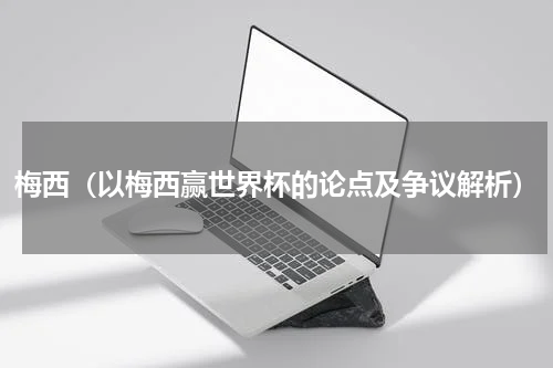 梅西（以梅西赢世界杯的论点及争议解析）