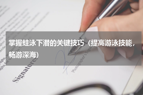 掌握蛙泳下潜的关键技巧（提高游泳技能，畅游深海）