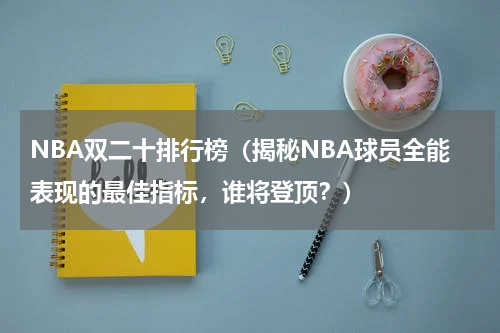 NBA双二十排行榜（揭秘NBA球员全能表现的最佳指标，谁将登顶？）