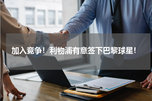 加入竞争！利物浦有意签下巴黎球星！