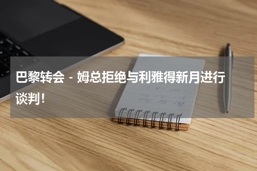 巴黎转会 - 姆总拒绝与利雅得新月进行谈判！