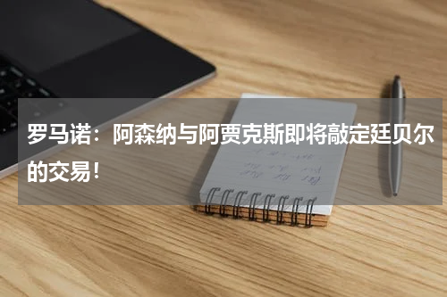 罗马诺：阿森纳与阿贾克斯即将敲定廷贝尔的交易！