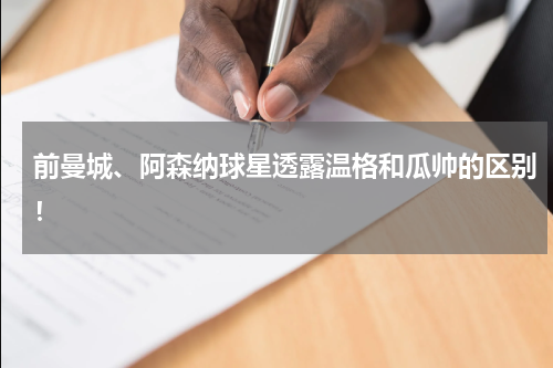 前曼城、阿森纳球星透露温格和瓜帅的区别！