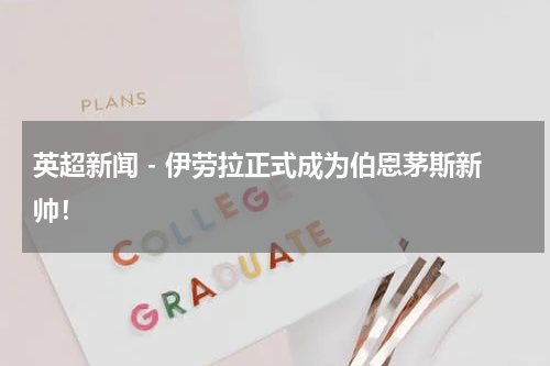 英超新闻 - 伊劳拉正式成为伯恩茅斯新帅！