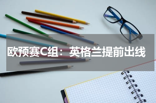 欧预赛C组：英格兰提前出线