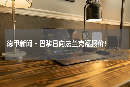 德甲新闻 - 巴黎已向法兰克福报价！