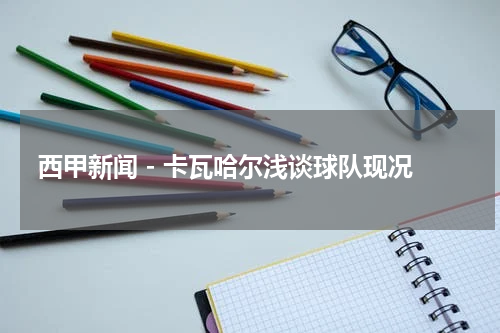 西甲新闻 - 卡瓦哈尔浅谈球队现况