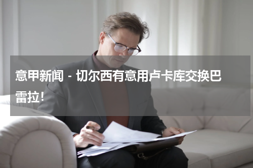 意甲新闻 - 切尔西有意用卢卡库交换巴雷拉！
