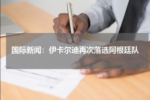 国际新闻：伊卡尔迪再次落选阿根廷队