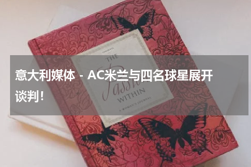 意大利媒体 - AC米兰与四名球星展开谈判！