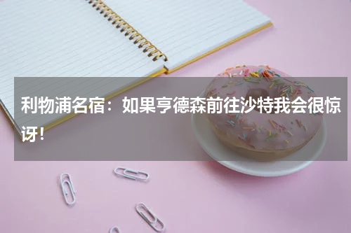 利物浦名宿：如果亨德森前往沙特我会很惊讶！