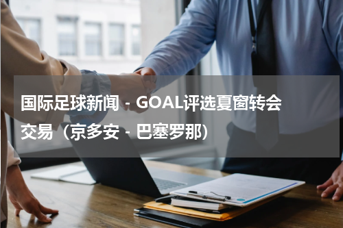 国际足球新闻 - GOAL评选夏窗转会交易（京多安 - 巴塞罗那）
