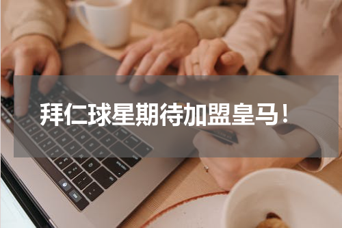拜仁球星期待加盟皇马！