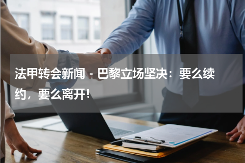 法甲转会新闻 - 巴黎立场坚决：要么续约，要么离开！