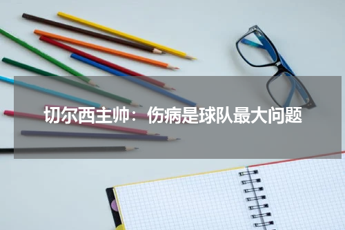 切尔西主帅：伤病是球队最大问题