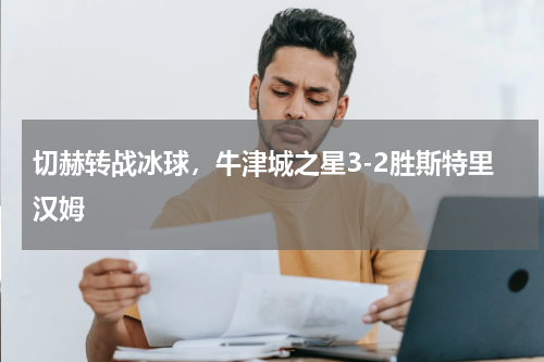 切赫转战冰球，牛津城之星3-2胜斯特里汉姆