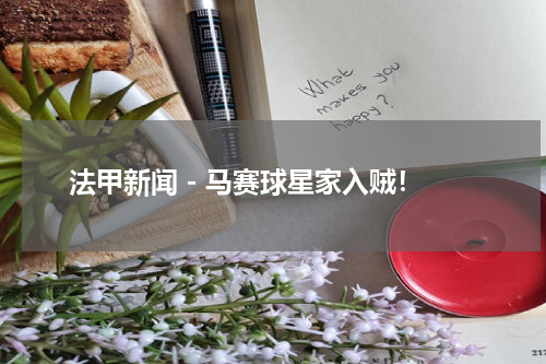 法甲新闻 - 马赛球星家入贼！