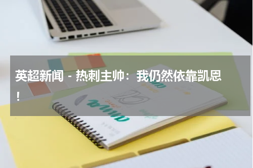 英超新闻 - 热刺主帅：我仍然依靠凯恩！